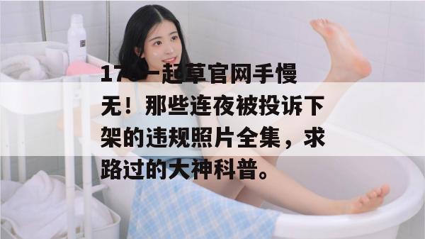 17c一起草官网手慢无!那些连夜被投诉下架的违规照片全集,求路过的大神科普。