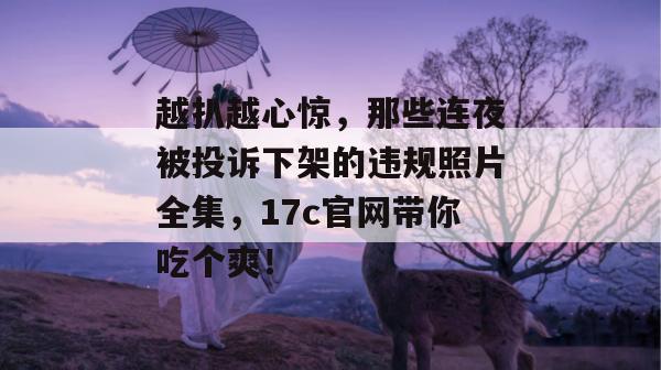 越扒越心惊，那些连夜被投诉下架的违规照片全集，17c官网带你吃个爽！
