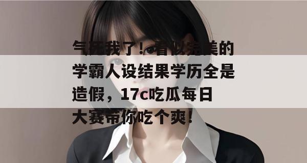 气死我了！看似完美的学霸人设结果学历全是造假，17c吃瓜每日大赛带你吃个爽！